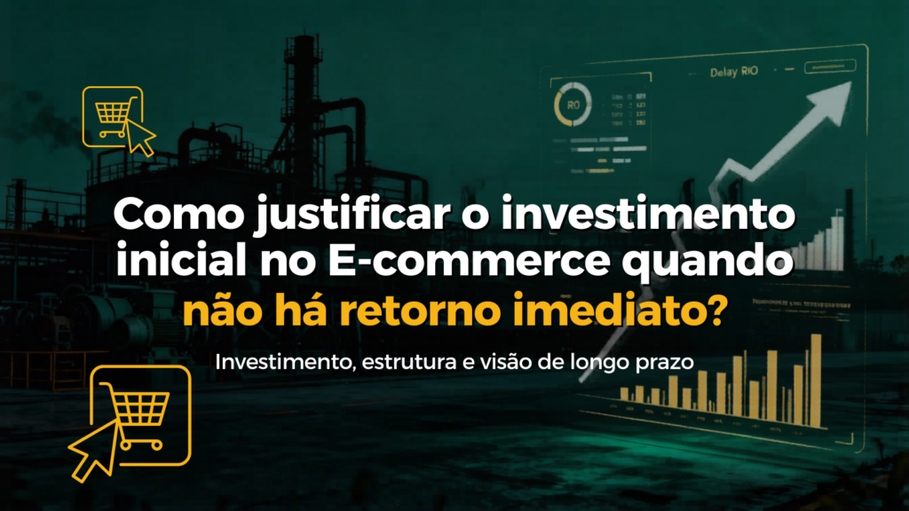 Como justificar o investimento inicial no E-commerce quando não há retorno imediato?